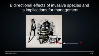 Martin Jung - 2013 1 | 9
Bidirectional effects of invasive species and
its implications for management
(Invasive)
(Invasive) ??
 