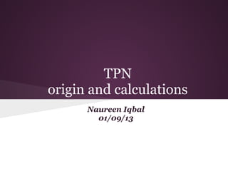 TPN
origin and calculations
Naureen Iqbal
01/09/13
 