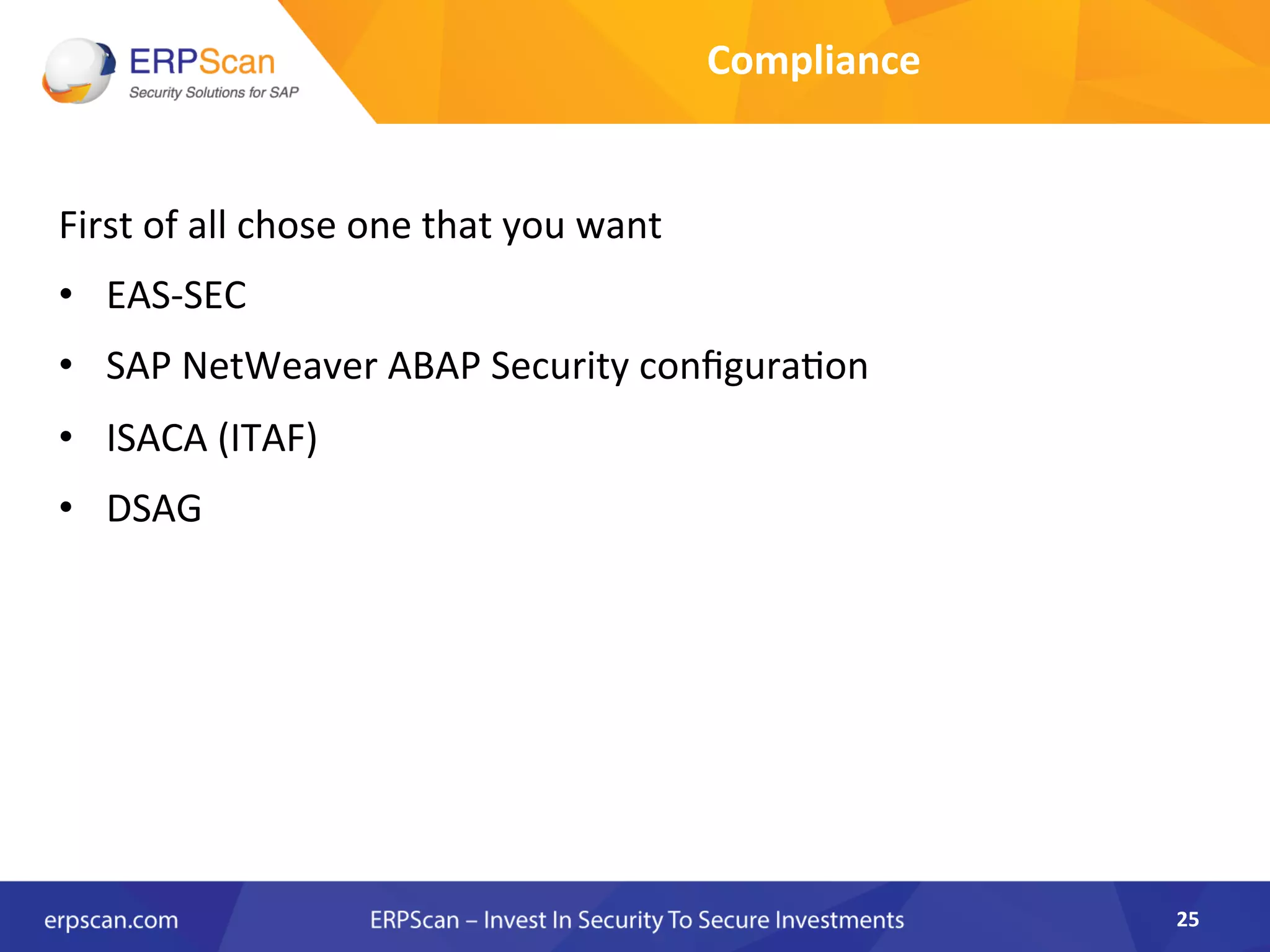 First	
  of	
  all	
  chose	
  one	
  that	
  you	
  want	
  
•  EAS-­‐SEC	
  
•  SAP	
  NetWeaver	
  ABAP	
  Security	
  conﬁguraAon	
  
•  ISACA	
  (ITAF)	
  
•  DSAG	
  
	
  
25	
  
Compliance	
  
 