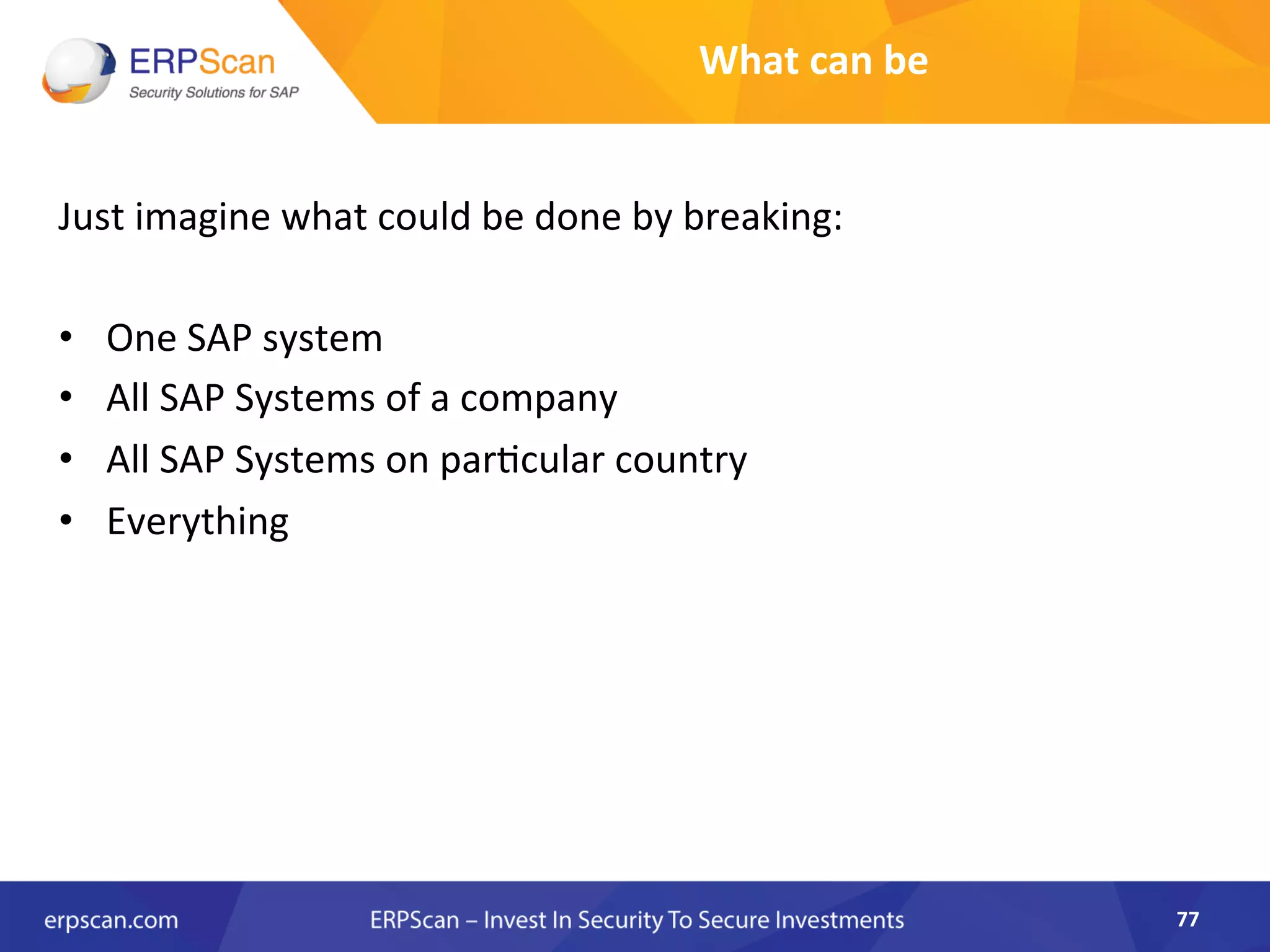 What	
  can	
  be	
  
Just	
  imagine	
  what	
  could	
  be	
  done	
  by	
  breaking:	
  
	
  
•  One	
  SAP	
  system	
  
•  All	
  SAP	
  Systems	
  of	
  a	
  company	
  
•  All	
  SAP	
  Systems	
  on	
  parAcular	
  country	
  
•  Everything	
  
77	
  
 