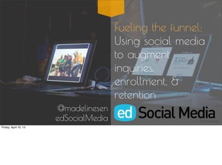 Fueling the funnel:
                                       Using social media
                                       to augment
                                       inquiries,
                                       enrollment, &
                                       retention
                       @madelinesen
                       edSocialMedia
Friday, April 19, 13
 