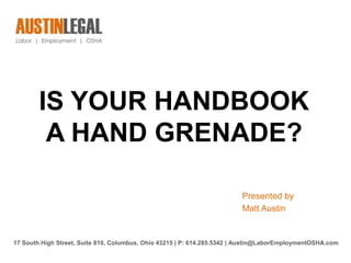 IS YOUR HANDBOOK
A HAND GRENADE?
Presented by
Matt Austin
17 South High Street, Suite 810, Columbus, Ohio 43215 | P: 614.285.5342 | Austin@LaborEmploymentOSHA.com
 