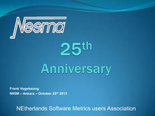 Frank Vogelezang
IWSM – Ankara – October 25th 2013

NEtherlands Software Metrics users Association

 