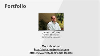 Portfolio

Text
James LaCorte

Online Strategist 
Community Manager

More about me 
http://about.me/james.lacorte	

https://www.vizify.com/james-lacorte	


 