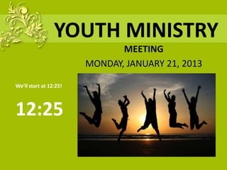 YOUTH MINISTRY
                               MEETING
                        MONDAY, JANUARY 21, 2013

We’ll start at 12:25!



12:25
 