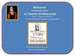 Welcome
       to this brief session
on Swami Vivekananda
         On 27th January 2013 at
Sri Shiridi Sai Baba Sansthan, Hyderabad




 A humble presentation by
   Prof. V. Viswanadham
 