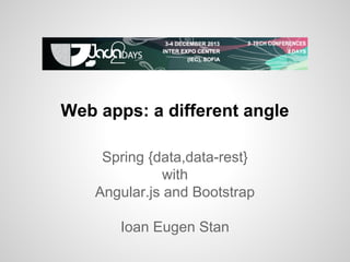 Web apps: a different angle
Spring {data,data-rest}
with
Angular.js and Bootstrap
Ioan Eugen Stan

 