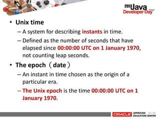 • Unix time
– A system for describing instants in time.
– Defined as the number of seconds that have
elapsed since 00:00:00 UTC on 1 January 1970,
not counting leap seconds.
• The epoch（date）
– An instant in time chosen as the origin of a
particular era.
– The Unix epoch is the time 00:00:00 UTC on 1
January 1970.
18 / 66
 