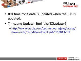 • JDK time zone data is updated when the JDK is
updated.
• Timezone Updater Tool (aka TZUpdater)
– http://www.oracle.com/technetwork/java/javase/
downloads/tzupdater-download-513681.html
27 / 66
 