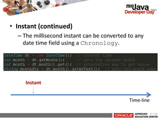 • Instant (continued)
– The millisecond instant can be converted to any
date time field using a Chronology.
Instant
Time-line
31 / 66
 