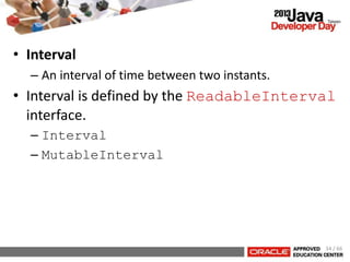 • Interval
– An interval of time between two instants.
• Interval is defined by the ReadableInterval
interface.
– Interval
– MutableInterval
34 / 66
 