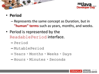 • Period
– Represents the same concept as Duration, but in
"human" terms such as years, months, and weeks.
• Period is represented by the
ReadablePeriod interface.
– Period
– MutablePeriod
– Years、Months、Weeks、Days
– Hours、Minutes、Seconds
37 / 66
 
