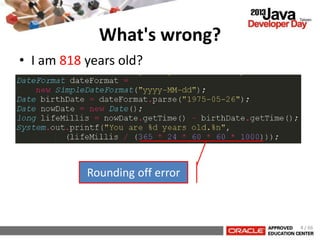 What's wrong?
• I am 818 years old?
Rounding off error
4 / 66
 