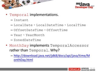 • Temporal implementations.
– Instant
– LocalDate、LocalDateTime、LocalTime
– OffsetDateTime、OffsetTime
– Year、YearMonth
– ZonedDateTime
• MonthDay implements TemporalAccessor
rather than Temporal. Why?
– http://download.java.net/jdk8/docs/api/java/time/M
onthDay.html
58 / 66
 