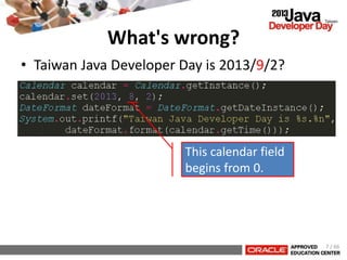 • Taiwan Java Developer Day is 2013/9/2?
What's wrong?
This calendar field
begins from 0.
7 / 66
 
