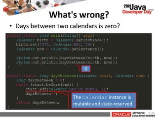 • Days between two calendars is zero?
What's wrong?
The Calendar instance is
mutable and state-reserved.
9 / 66
0
 