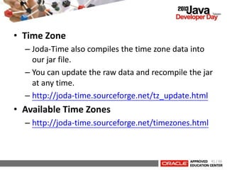 • Time Zone
– Joda-Time also compiles the time zone data into
our jar file.
– You can update the raw data and recompile th...
