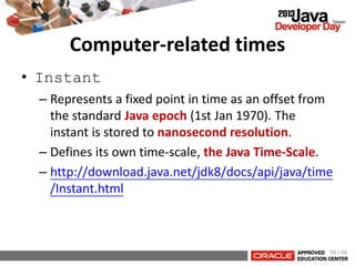 Computer-related times
• Instant
– Represents a fixed point in time as an offset from
the standard Java epoch (1st Jan 197...