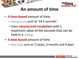 An amount of time
• A time-based amount of time.
– Duration, such as '34.5 seconds'.
–Uses nanosecond resolution with a
ma...