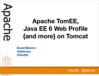 Apache TomEE,
Java EE 6 Web Proﬁle
{and more} on Tomcat
David Blevins
@dblevins
#TomEE

#TomEE @dblevins
Friday, October 18, 13

 