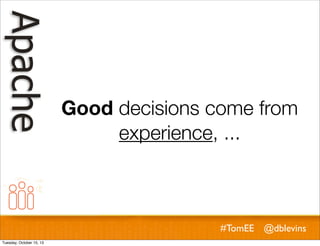 Good decisions come from
experience, ...

#TomEE @dblevins
Tuesday, October 15, 13

 