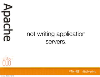 not writing application
servers.

#TomEE @dblevins
Tuesday, October 15, 13

 