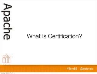 What is Certiﬁcation?

#TomEE @dblevins
Tuesday, October 15, 13

 