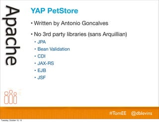 YAP PetStore
! Written by Antonio Goncalves
! No 3rd party libraries (sans Arquillian)
! JPA
! Bean Validation
! CDI
! JAX-RS
! EJB
! JSF

#TomEE @dblevins
Tuesday, October 15, 13

 