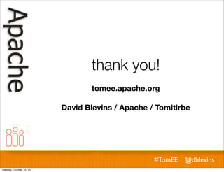 thank you!
tomee.apache.org
David Blevins / Apache / Tomitirbe

#TomEE @dblevins
Tuesday, October 15, 13

 