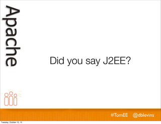 Did you say J2EE?

#TomEE @dblevins
Tuesday, October 15, 13

 