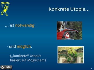 Konkrete Utopie…
3
… ist notwendig
- und möglich.
(„konkrete“ Utopie:
basiert auf Möglichem)
 
