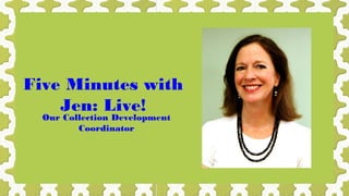 Five Minutes with
Jen: Live!
Our Collection Development
Coordinator

 