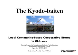 The Kyodo-baiten 
Local Community-based Cooperative Stores 
KYODO-BAITEN FAN CLUB 
in Okinawa 
Training Program for Young ...