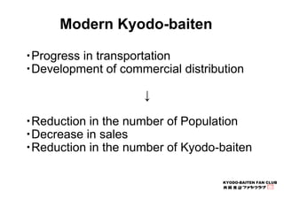 KYODO-BAITEN FAN CLUB 
Modern Kyodo-baiten 
・Progress in transportation 
・Development of commercial distribution 
↓ 
・Redu...