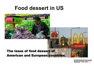KYODO-BAITEN FAN CLUB 
Food dessert in US 
The issue of food dessert of 
American and European countries. 
 
