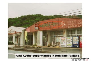 Uka Kyodo-Supermarket in Kunigami Village 
KYODO-BAITEN FAN CLUB 
 