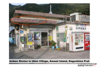 Asiken Shoten in Uken Village, Amami Island, Kagoshima Pref. 
KYODO-BAITEN FAN CLUB 
 