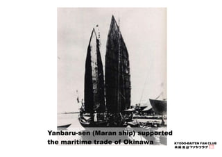 KYODO-BAITEN FAN CLUB 
Yanbaru-sen (Maran ship) supported 
the maritime trade of Okinawa 
 