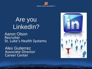 1© 2012 Boise State University 1
Are you
LinkedIn?
Alex Gutierrez
Associate Director
Career Center
Aaron Olson
Recruiter
St. Luke’s Health Systems
 