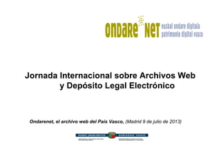 Jornada Internacional sobre Archivos Web
y Depósito Legal Electrónico
Ondarenet, el archivo web del País Vasco, (Madrid 9 de julio de 2013)
 