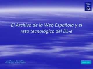 El Archivo de la Web Española y el
reto tecnológico del DL-e
José Ramón García Amo
Coordinador de Informática 9 Julio 2013
 