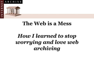 The Web is a Mess
How I learned to stop
worrying and love web
archiving
 