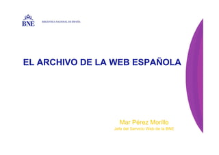 EL ARCHIVO DE LA WEB ESPAÑOLA
BIBLIOTECA NACIONAL DE ESPAÑA
Mar Pérez Morillo
Jefe del Servicio Web de la BNE
 