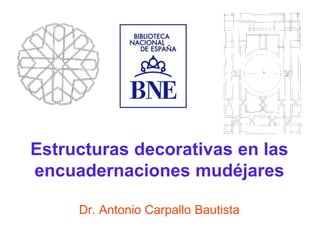 Estructuras decorativas en las
encuadernaciones mudéjares

     Dr. Antonio Carpallo Bautista
 