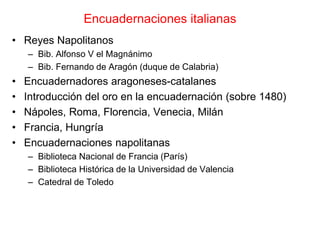 Encuadernaciones italianas
• Reyes Napolitanos
    – Bib. Alfonso V el Magnánimo
    – Bib. Fernando de Aragón (duque de C...