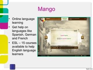 Mango
• Online language
  learning
• Get help on
  languages like
  Spanish, German
  and French
• ESL – 15 courses
  available to help
  English language
  learners
 
