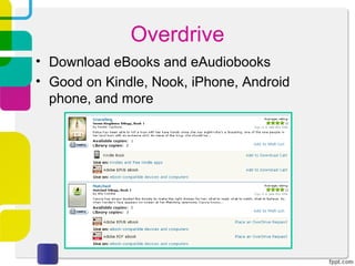 Overdrive
• Download eBooks and eAudiobooks
• Good on Kindle, Nook, iPhone, Android
  phone, and more
 