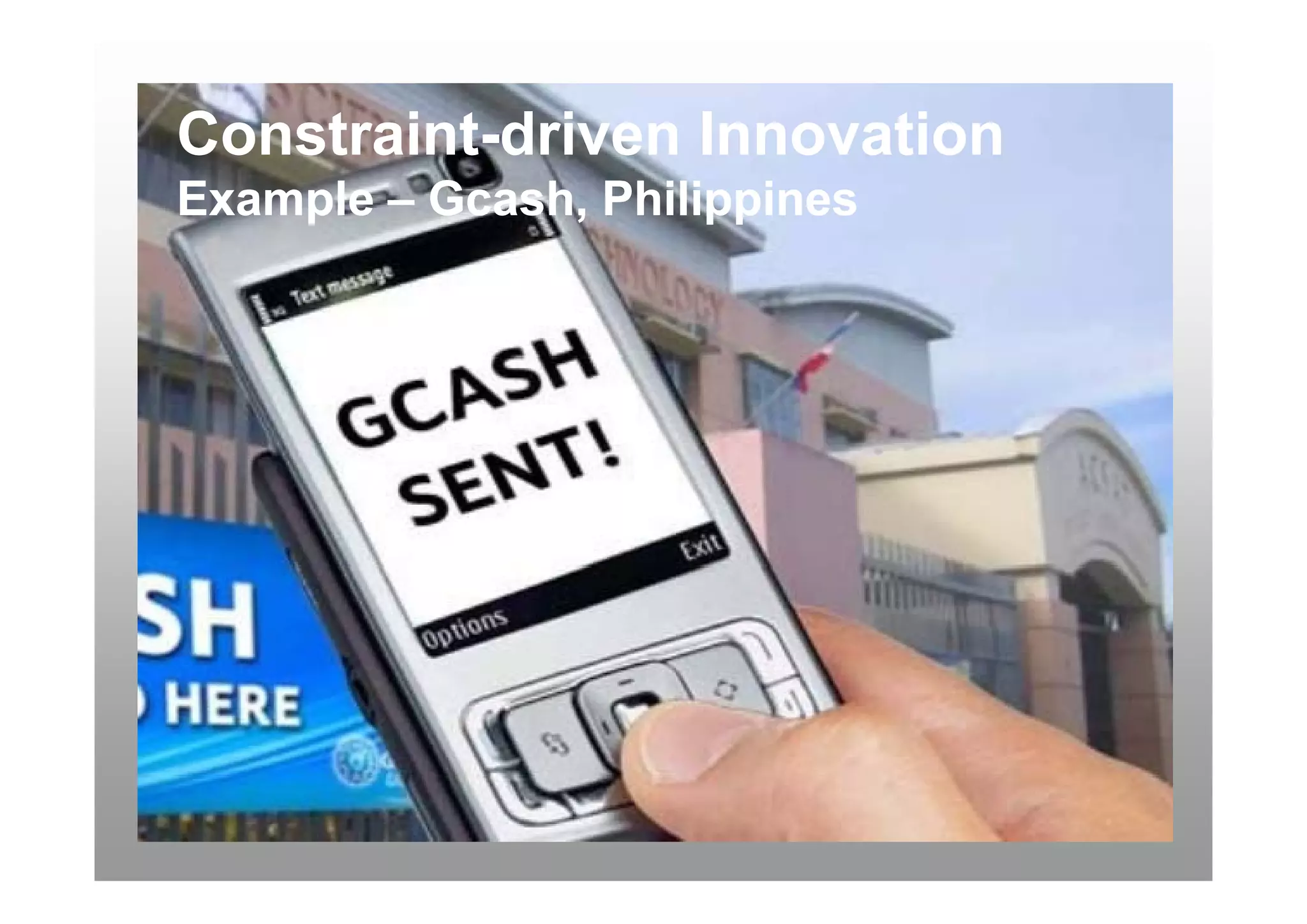 Constraint-
Constraint-driven Innovation
Example – Gcash, Philippines
          Gcash,
 