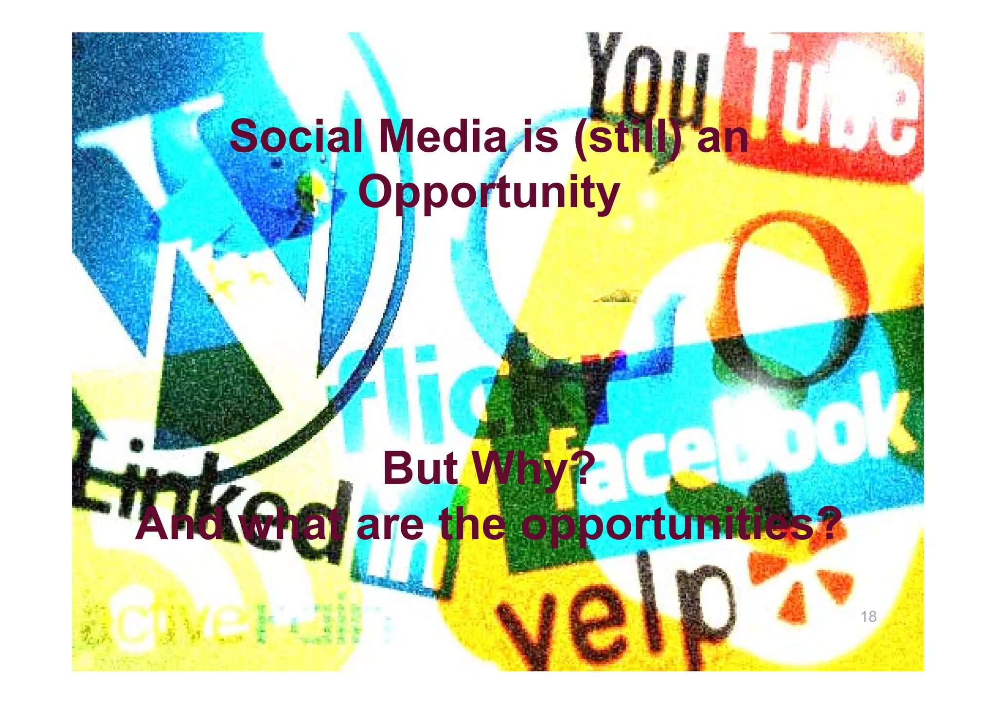 Social Media is (still) an
         Opportunity




          But Why?
And h t
A d what are the opportunities?
             th       t iti ?
                                  18
 