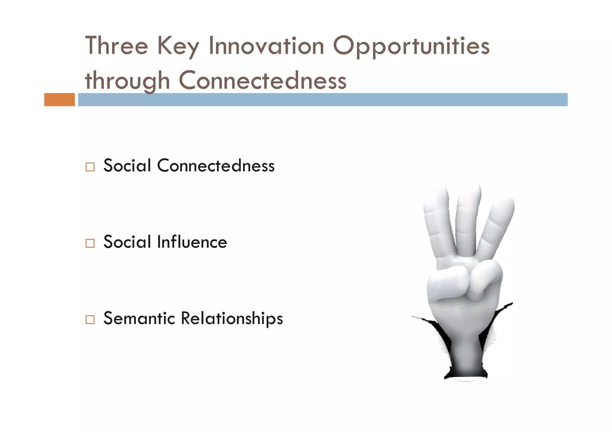 Three Key Innovation Opportunities
through Connectedness

 Social Connectedness


 Social Influence


 Semantic R l ti hi
 S    ti Relationships
 
